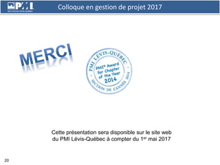 Colloque en gestion de projet 2017
20
Cette présentation sera disponible sur le site web
du PMI Lévis-Québec à compter du ...
