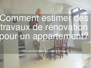 Comment estimer des
travaux de rénovation
pour un appartement?
http://www.devistravauxappartement.com/
 
