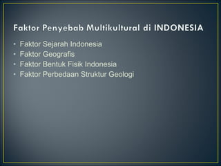 • Faktor Sejarah Indonesia
• Faktor Geografis
• Faktor Bentuk Fisik Indonesia
• Faktor Perbedaan Struktur Geologi
 