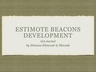 ESTIMOTE BEACONS
DEVELOPMENT
Get started
by Mateusz Klimczak @ Movade
 