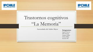 Trastornos cognitivos
“La Memoria”
Autocuidado del Adulto Mayor
Ingrid Alarcón
TENS Mención Geriatría
 