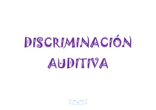 45
DISCRIMINACIÓN
AUDITIVA
 