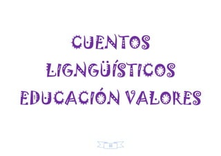 88
CUENTOS
LIGNGÜÍSTICOS
EDUCACIÓN VALORES
 