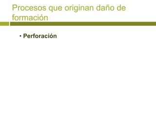 Procesos que originan daño de
formación

 • Perforación
 
