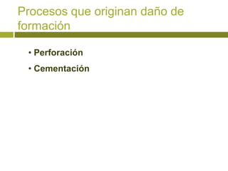 Procesos que originan daño de
formación

 • Perforación
 • Cementación
 