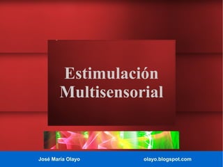 José María Olayo olayo.blogspot.com
Estimulación
Multisensorial
 