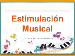 Estimulación Musical Presentado por: Alejandra Abreu 