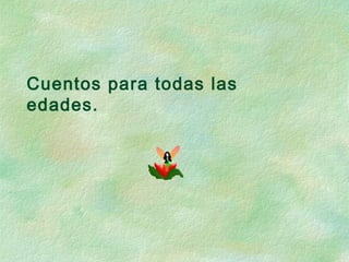 Cuentos para todas las
edades.
 