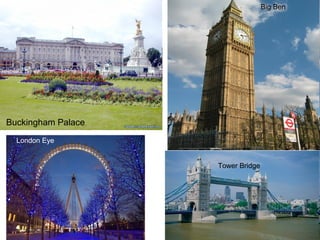 Big Ben
Buckingham Palace
London Eye
Tower Bridge