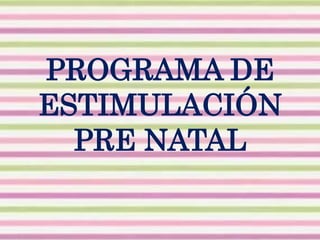 PROGRAMA DE
ESTIMULACIÓN
PRE NATAL
 