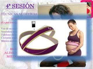 4ª SESIÓN
TÉCNICAS AUDITIVAS
“El oído es el centro del cuerpo porque todos los nervios craneales llevan a
él y por consiguiente es considerado el órgano del sentido primordial”
Dr. Tomatis
Voz de su madre (24 decibelios, aunque es emitida a 60)
Atmósfera sonora (circulación, respiración, digestión…)
Teléfono del bebé
Cinturón musical
Música ambiente
BEBÉS MÁS ALEGRES, MENOS LLORONES, SE
ALIMENTAN MEJOR, DUERMEN MEJOR, SON MENOS
MIEDOSOS, MAS CONECTADOS Y SEGUROS DE SÍ
MISMOS.
 