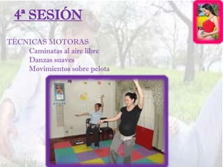 4ª SESIÓN
TÉCNICAS MOTORAS
Caminatas al aire libre
Danzas suaves
Movimientos sobre pelota
 