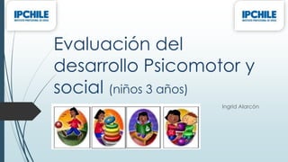 Evaluación del
desarrollo Psicomotor y
social (niños 3 años)
Ingrid Alarcón
TENS
 