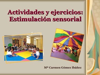 Actividades y ejercicios: Estimulación sensorial Mª Carmen Gómez Ibáñez 