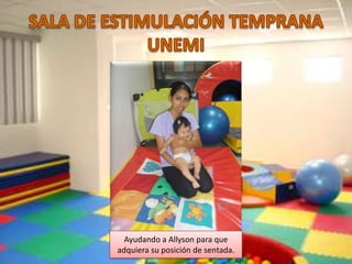 Ayudando a Allyson para que
adquiera su posición de sentada.
 