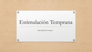 Estimulación Temprana
Para bebés de 5 meses
 