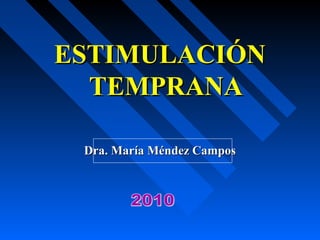 ESTIMULACIÓNESTIMULACIÓN
TEMPRANATEMPRANA
Dra. María Méndez CamposDra. María Méndez Campos
 