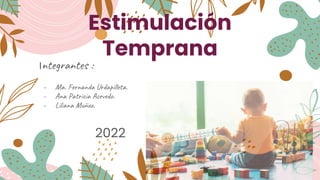 Estimulación
Temprana
Integrantes :
- Ma. Fernanda Urdapilleta.
- Ana Patricia Acevedo.
- Liliana Muñoz.
2022
 