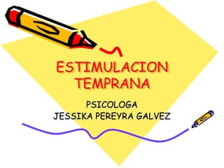 ESTIMULACION
TEMPRANA
PSICOLOGA
JESSIKA PEREYRA GALVEZ
 
