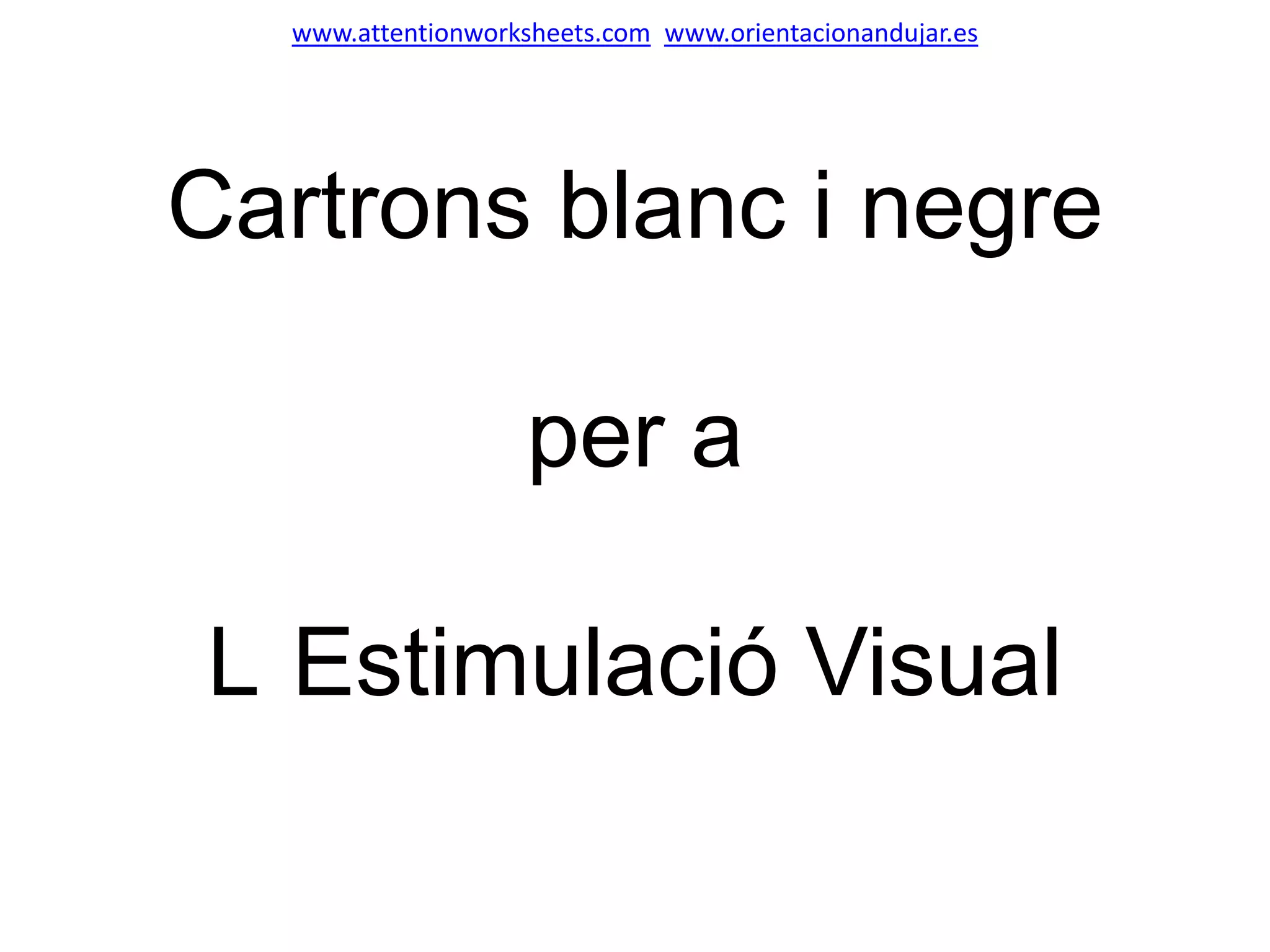Cartrons blanc i negre
per a
L Estimulació Visual
www.attentionworksheets.com www.orientacionandujar.es