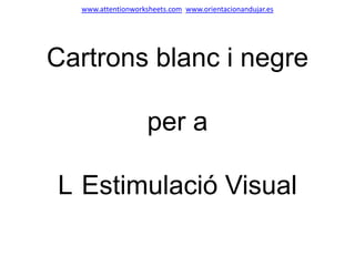 Cartrons blanc i negre
per a
L Estimulació Visual
www.attentionworksheets.com www.orientacionandujar.es
 
