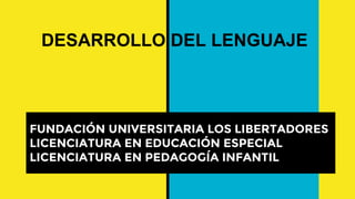 FUNDACIÓN UNIVERSITARIA LOS LIBERTADORES
LICENCIATURA EN EDUCACIÓN ESPECIAL
LICENCIATURA EN PEDAGOGÍA INFANTIL
DESARROLLO DEL LENGUAJE
 