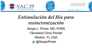 Estimulación del His para
resincronización
Sergio L. Pinski, MD, FHRS
Cleveland Clinic Florida
Weston, FL USA
@SergioPinski
 