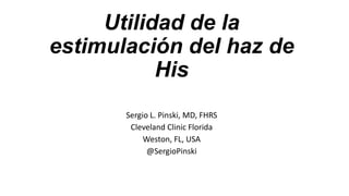 Utilidad de la
estimulación del haz de
His
Sergio L. Pinski, MD, FHRS
Cleveland Clinic Florida
Weston, FL, USA
@SergioPinski
 
