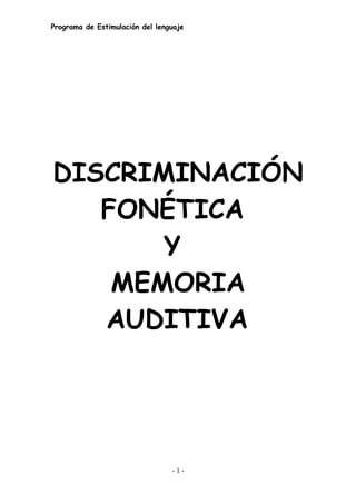 Programa de Estimulación del lenguaje




DISCRIMINACIÓN
   FONÉTICA
       Y
    MEMORIA
   AUDITIVA




                                 -1-
 