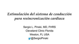Estimulación del sistema de conducción
para resincronización cardíaca
Sergio L. Pinski, MD, FHRS
Cleveland Clinic Florida
Weston, FL USA
@SergioPinski
 