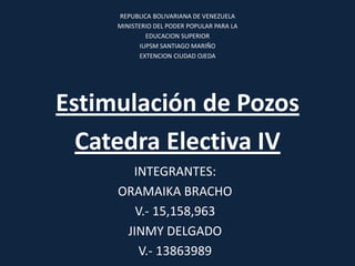REPUBLICA BOLIVARIANA DE VENEZUELA
MINISTERIO DEL PODER POPULAR PARA LA
EDUCACION SUPERIOR
IUPSM SANTIAGO MARIÑO
EXTENCION CIUDAD OJEDA
Estimulación de Pozos
Catedra Electiva IV
INTEGRANTES:
ORAMAIKA BRACHO
V.- 15,158,963
JINMY DELGADO
V.- 13863989
 