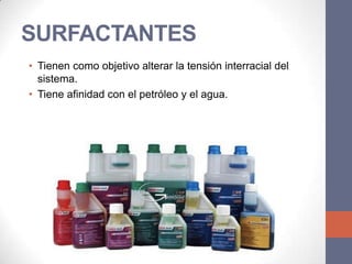 SURFACTANTES
• Tienen como objetivo alterar la tensión interracial del
  sistema.
• Tiene afinidad con el petróleo y el agua.
 