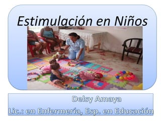 Estimulación en Niños Delsy Amaya Lic.: en Enfermería, Esp. en Educación 