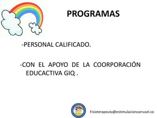 PROGRAMAS
-PERSONAL CALIFICADO.
-CON EL APOYO DE LA COORPORACIÓN
EDUCACTIVA GIQ .
Fisioterapeuta@estimulacioncarrusel.co
 