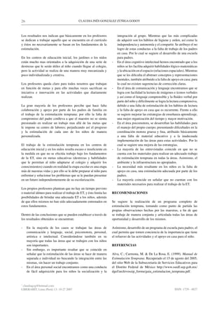 26                                           CLAUDIA INÉS GONZÁLEZ ZÚÑIGA GODOY



Los resultados nos indican que básicamente en los profesores              integración al grupo. Mientras que las más complicadas
se dedican a trabajar aquello que se encuentra en el currículo            de adquirir son los hábitos de higiene y orden, así como la
y éstos no necesariamente se basan en los fundamentos de la               independencia y autonomía y el compartir. Se atribuye el no
estimulación.                                                             logro de estas conductas a la falta de trabajo de los padres
                                                                          en casa. Por lo cual se sugiere el desarrollo de una escuela
En los centros de educación inicial, los jardines o los nidos             para padres.
están mucho mas orientados a la adquisición de una serie de           -   En el área cognitivo intelectual hemos encontrado que a los
destrezas que le serán útiles al niño cuando llegue al colegio,           niños se les facilita adquirir habilidades lógico-matemáticas
pero la actividad se realiza de una manera muy mecanizada y               y la ubicación en el espacio (relaciones espaciales). Mientras
poco individualizada y creativa.                                          que se les dificulta el abstraer conceptos y representaciones
                                                                          mentales, también atribuido a la falta de apoyo en casa; para
Los profesores queda claro para todos nosotros que trabajan               lo cual no existen sugerencias de corrección claras.
en función de metas y para ello muchas veces sacrifican su            -   En el área de comunicación y lenguaje encontramos que se
iniciativa e innovación en las actividades que diariamente                logra con facilidad la lectura de imágenes e íconos verbales
realizan.                                                                 y así como el lenguaje comprensible y la fluidez verbal por
                                                                          parte del niño y difícilmente se logra la lectura comprensiva,
La gran mayoría de los profesores percibe que hace falta                  debido a una falta de estimulación de los hábitos de lectura
colaboración y apoyo por parte de los padres de familia en                y la falta de apoyo en casa que es recurrente. Frente a ello
el trabajo de la estimulación temprana; por ello la falta de              se sugiere mejorar las estrategias de enseñanza aprendizaje,
compromiso del padre conlleva a que el maestro no se sienta               una mejor organización del tiempo y mayor motivación.
presionado en realizar un trabajo mas allá de las metas que           -   En el área psicomotora, se desarrollan las habilidades para
le impone su centro de labores; perjudicando así el progreso              el manejo del propio cuerpo; presentando dificultades en la
y la estimulación de cada uno de los niños de manera                      coordinación motora gruesa y fina, atribuido básicamente
personalizada.                                                            a una falta de material educativo y a la inadecuada
                                                                          implementación de las áreas para estas actividades. Por lo
El trabajo de la estimulación temprana en los centros de                  cual se sugiere una mejora de las estrategias.
educación inicial y en los nidos resulta escaso e insuficiente en     -   La mayoría de las entrevistadas coincide en que no se
la medida en que no se efectúa trabajo bajo los fundamentos               cuenta con los materiales para realizar un adecuado trabajo
de la ET, sino en metas educativas (destrezas y habilidades               de estimulación temprana en todas la áreas. Asimismo, el
que le permitan al niño adaptarse al colegio y adquirir los               ambiente y la infraestructura no apropiados.
conocimientos) cuando en realidad la etapa escolar es una etapa       -   La necesidad más resaltante en los niños es la falta de
más de nuestras vidas y por ello se le debe preparar al niño para         apoyo en casa, una estimulación adecuada por parte de los
enfrentar y solucionar los problemas que se le puedan presentar           padres.
en un futuro independientemente de su escolarización.                 -   La mayoría coincide en señalar que no cuentan con los
                                                                          materiales necesarios para realizar el trabajo de la ET.
Los propios profesores plantean que no hay un tiempo previsto
o material idóneo para realizar el trabajo de ET, y ésto limita las   RECOMENDACIONES
posibilidades de brindar una adecuada ET a los niños, además
de que ellos mismos no han sido adecuadamente entrenados en           Se sugiere la realización de un programa completo de
estos fundamentos.                                                    estimulación temprana, tomando como punto de partida las
                                                                      propias observaciones hechas por las maestras, a fin de que
Dentro de las conclusiones que se pueden establecer a través de       se trabaje de manera conjunta y articulada todas las áreas de
los resultados obtenidos se encuentran:                               oportunidad y desarrollo de los mismos.

-    En la mayoría de los casos se trabajan las áreas de              Asímismo, desarrollo de un programa de escuela para padres, el
     comunicación y lenguaje, social, psicomotora, personal,          cual permita que tomen conciencia de la importancia que tiene
     artística e intelectual. Considerándose también en su            el refuerzo de las actividades y el apoyo en casa para el niño.
     mayoría que todas las áreas que se trabajen con los niños
     son importantes.                                                 REFERENCIAS
-    Sin embargo, es importante resaltar que se coincide en
     señalar que la estimulación de las áreas se hace de manera       Alva, C.; Carmona, M. & De La Rosa, E. (1999). Manual de
     separada e individual no buscando la integración entre las       Estimulación Temprana. Recuperado el 15 de agosto del 2005,
     mismas, sin hacer un trabajo conjunto.                           del sitio Web de la Subsecretaría de Servicios Educativos para
-    En el área personal social encontramos como una conducta         el Distrito Federal de México http://www.ssedf.sep.gob.mx/
     de fácil adquisición para los niños la socialización y la        dgef/archivoszip_formu/guia_estimulacion_temprana.pdf.


*
 claudiagzg@hotmail.com
LIBERABIT: Lima (Perú) 13: 19-27 2007                                                                                 ISSN: 1729 - 4827
 