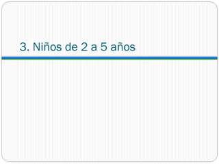 3. Niños de 2 a 5 años
 
