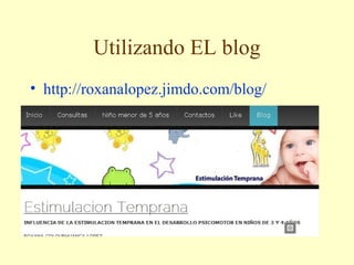Utilizando EL blog 
• http://roxanalopez.jimdo.com/blog/ 
 