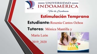 Estimulación Temprana
Estudiante:Rosenia Cantos Ochoa
Tutores: Mónica Mantilla y
María León
2019_2020
 