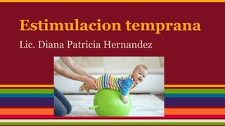 Estimulacion temprana
Lic. Diana Patricia Hernandez
 