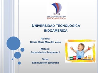UNIVERSIDAD TECNOLÓGICA
INDOAMERICA
Alumna:
Gloria María Marcillo Vélez
Materia:
Estimulación Temprana 1
Tema:
Estimulación temprana
 