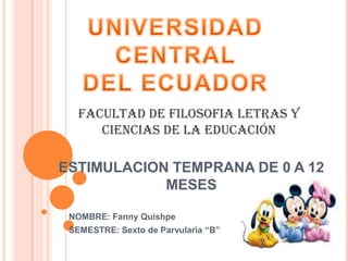 UNIVERSIDAD CENTRAL  DEL ECUADOR FACULTAD DE FILOSOFIA LETRAS Y CIENCIAS DE LA EDUCACIÓN ESTIMULACION TEMPRANA DE 0 A 12 MESES NOMBRE: Fanny Quishpe SEMESTRE: Sexto de Parvularia “B” 