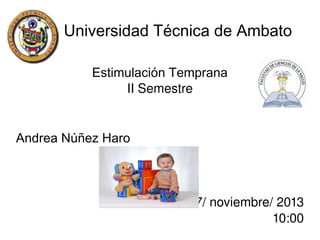 Universidad Técnica de Ambato
Estimulación Temprana
II Semestre
Andrea Núñez Haro

 

 

7/ noviembre/ 2013
10:00

 