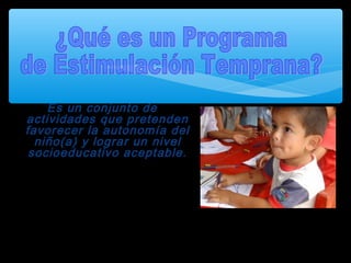 Es un conjunto de
actividades que pretenden
favorecer la autonomía del
niño(a) y lograr un nivel
socioeducativo aceptable.
 