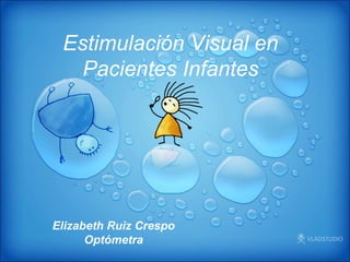 Elizabeth Ruiz Crespo
Optómetra
Estimulación Visual en
Pacientes Infantes
 