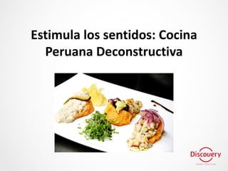 Estimula los sentidos: Cocina
Peruana Deconstructiva
 