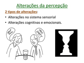 Alterações da percepção
2 tipos de alterações:
• Alterações no sistema sensorial
• Alterações cognitivas e emocionais.
 