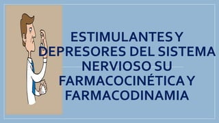 ESTIMULANTESY
DEPRESORES DEL SISTEMA
NERVIOSO SU
FARMACOCINÉTICAY
FARMACODINAMIA
 