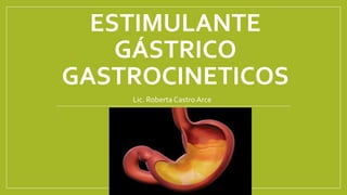 ESTIMULANTE
GÁSTRICO
GASTROCINETICOS
Lic. Roberta Castro Arce
 