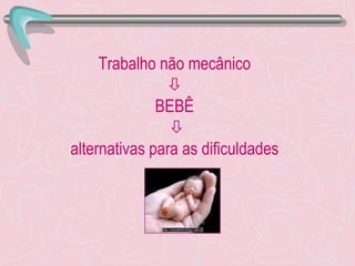 Trabalho não mecânico  BEBÊ    alternativas para as dificuldades 