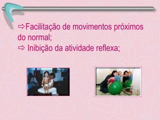  Facilitação de movimentos próximos do normal;   Inibição da atividade reflexa; 
